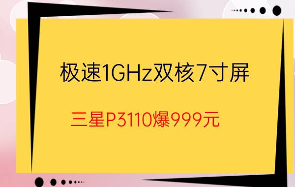 极速1GHz双核7寸屏 三星P3110爆999元